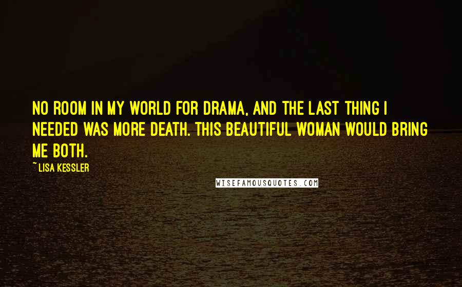 Lisa Kessler Quotes: No room in my world for drama, and the last thing I needed was more death. This beautiful woman would bring me both.