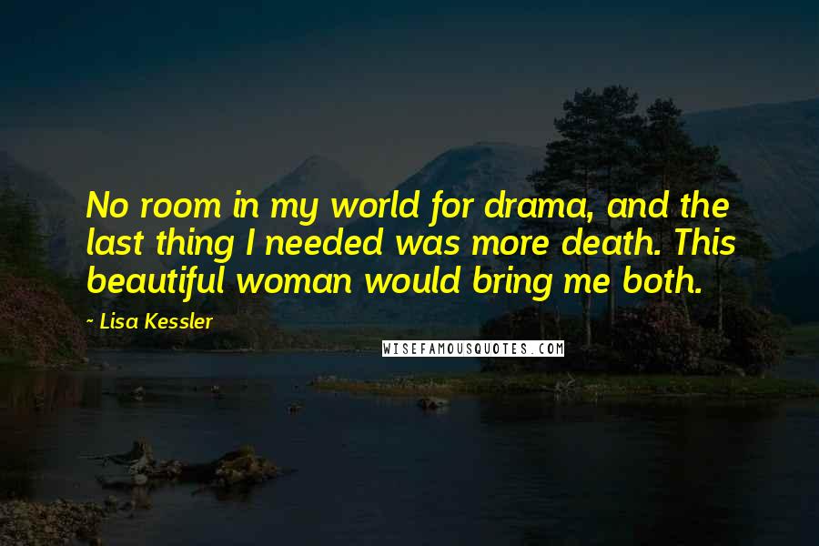 Lisa Kessler Quotes: No room in my world for drama, and the last thing I needed was more death. This beautiful woman would bring me both.