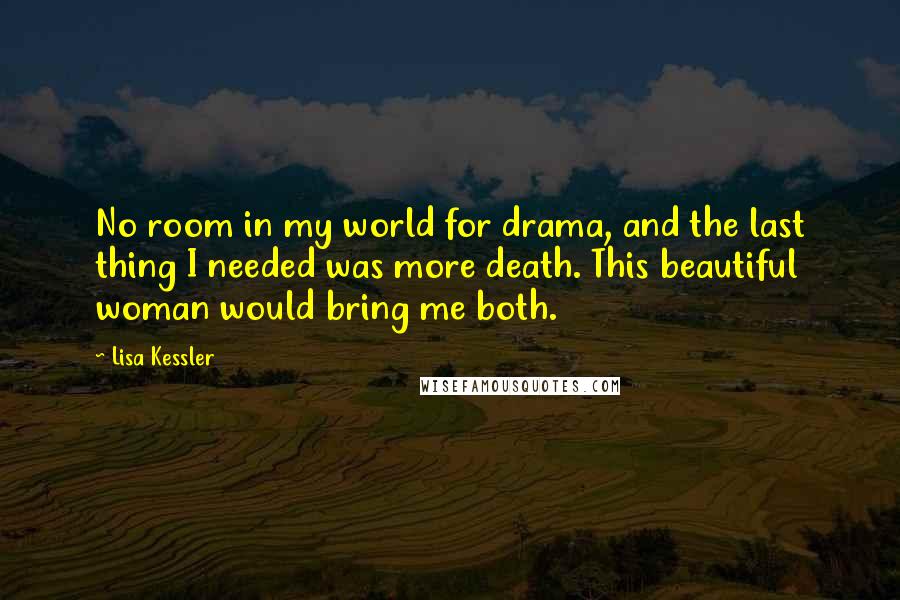 Lisa Kessler Quotes: No room in my world for drama, and the last thing I needed was more death. This beautiful woman would bring me both.