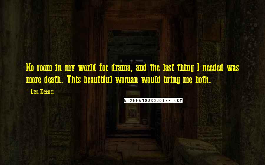 Lisa Kessler Quotes: No room in my world for drama, and the last thing I needed was more death. This beautiful woman would bring me both.