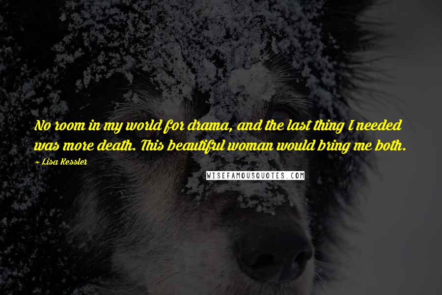 Lisa Kessler Quotes: No room in my world for drama, and the last thing I needed was more death. This beautiful woman would bring me both.