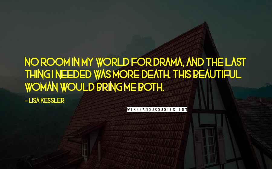 Lisa Kessler Quotes: No room in my world for drama, and the last thing I needed was more death. This beautiful woman would bring me both.