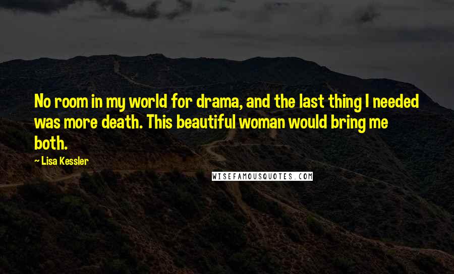 Lisa Kessler Quotes: No room in my world for drama, and the last thing I needed was more death. This beautiful woman would bring me both.