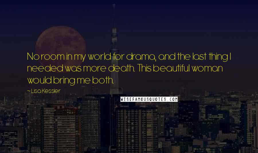 Lisa Kessler Quotes: No room in my world for drama, and the last thing I needed was more death. This beautiful woman would bring me both.