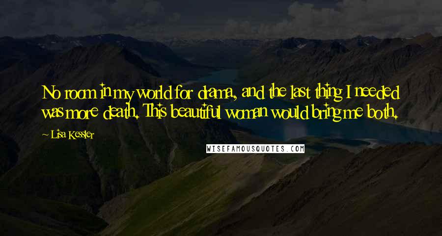 Lisa Kessler Quotes: No room in my world for drama, and the last thing I needed was more death. This beautiful woman would bring me both.