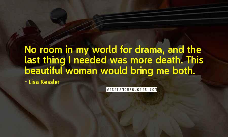 Lisa Kessler Quotes: No room in my world for drama, and the last thing I needed was more death. This beautiful woman would bring me both.