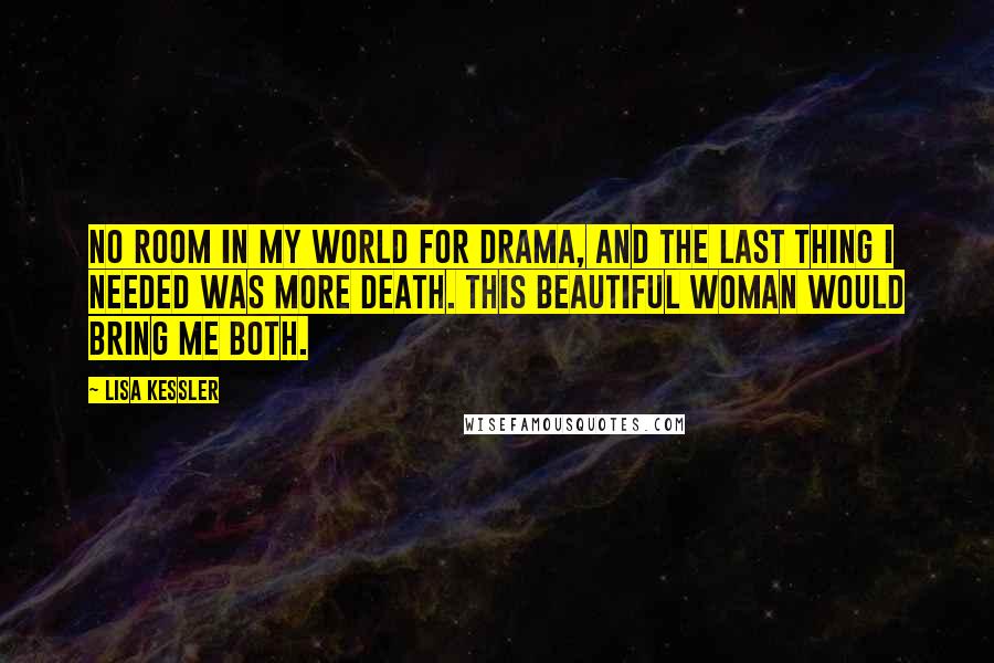 Lisa Kessler Quotes: No room in my world for drama, and the last thing I needed was more death. This beautiful woman would bring me both.