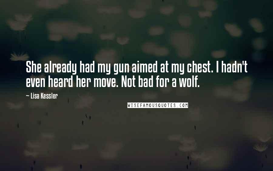 Lisa Kessler Quotes: She already had my gun aimed at my chest. I hadn't even heard her move. Not bad for a wolf.