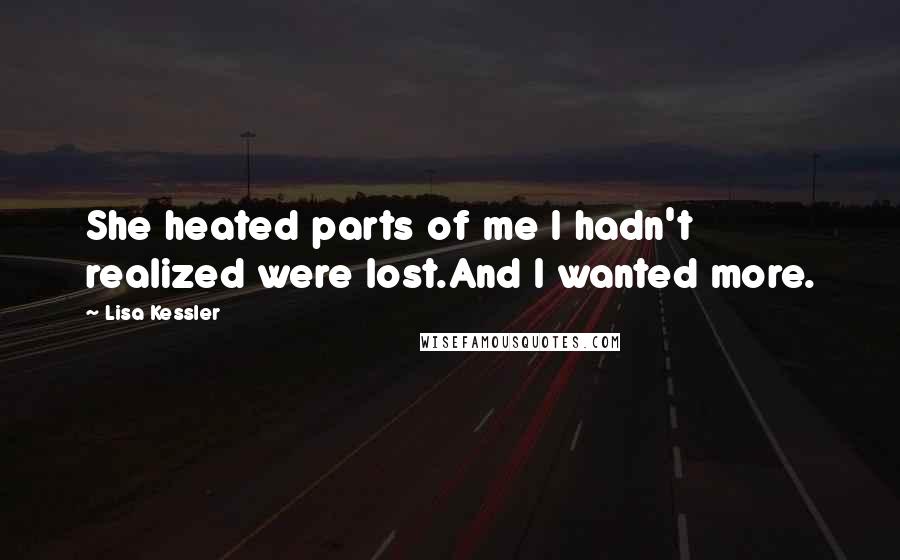 Lisa Kessler Quotes: She heated parts of me I hadn't realized were lost.And I wanted more.