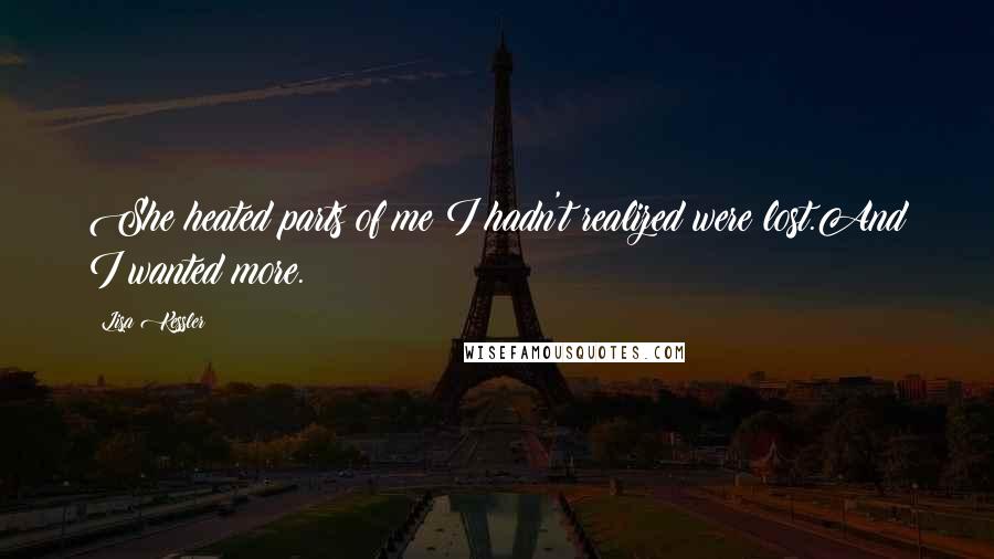 Lisa Kessler Quotes: She heated parts of me I hadn't realized were lost.And I wanted more.