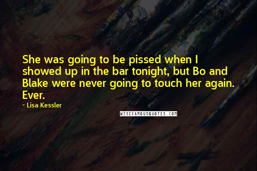 Lisa Kessler Quotes: She was going to be pissed when I showed up in the bar tonight, but Bo and Blake were never going to touch her again. Ever.