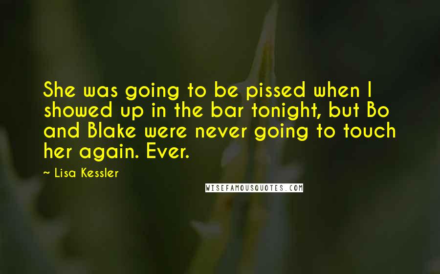 Lisa Kessler Quotes: She was going to be pissed when I showed up in the bar tonight, but Bo and Blake were never going to touch her again. Ever.