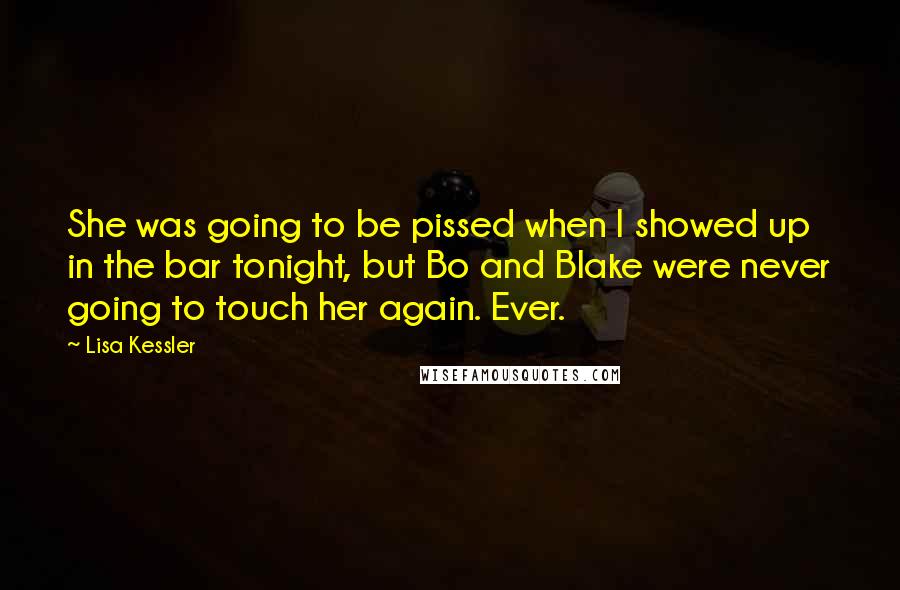 Lisa Kessler Quotes: She was going to be pissed when I showed up in the bar tonight, but Bo and Blake were never going to touch her again. Ever.