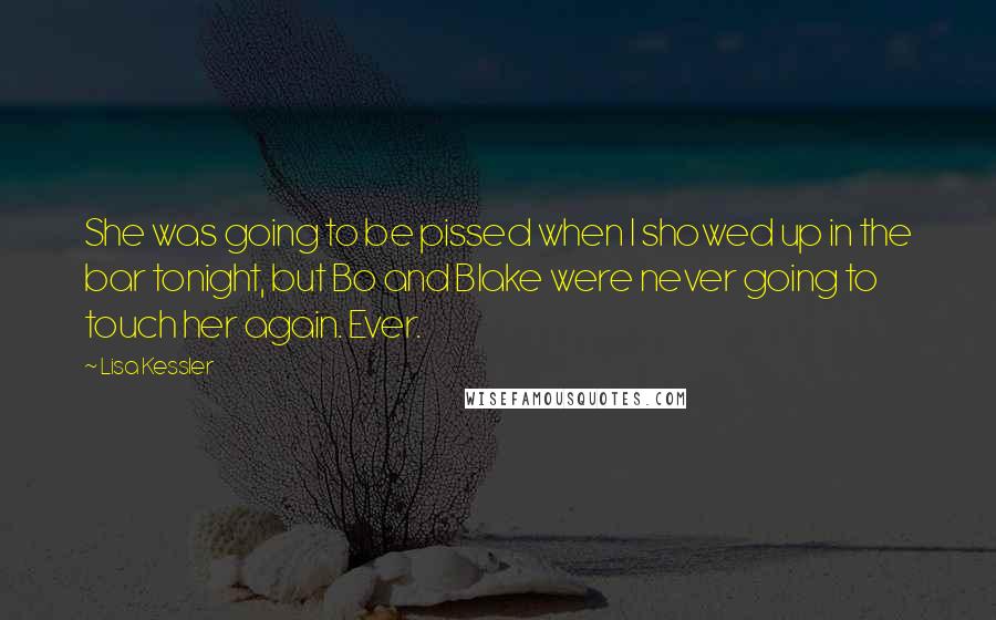 Lisa Kessler Quotes: She was going to be pissed when I showed up in the bar tonight, but Bo and Blake were never going to touch her again. Ever.