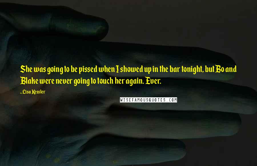 Lisa Kessler Quotes: She was going to be pissed when I showed up in the bar tonight, but Bo and Blake were never going to touch her again. Ever.