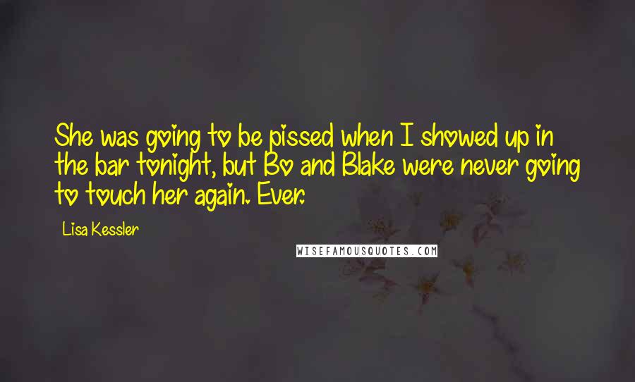 Lisa Kessler Quotes: She was going to be pissed when I showed up in the bar tonight, but Bo and Blake were never going to touch her again. Ever.