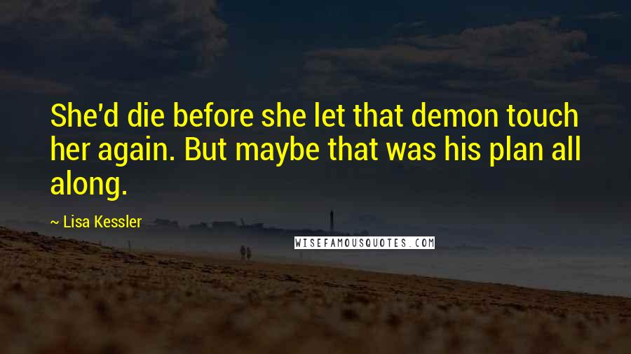 Lisa Kessler Quotes: She'd die before she let that demon touch her again. But maybe that was his plan all along.