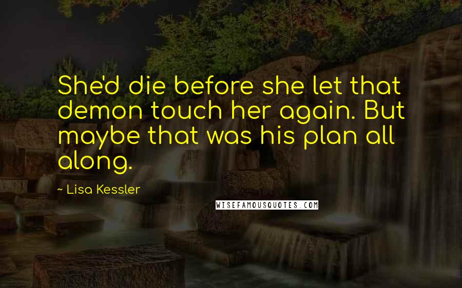 Lisa Kessler Quotes: She'd die before she let that demon touch her again. But maybe that was his plan all along.