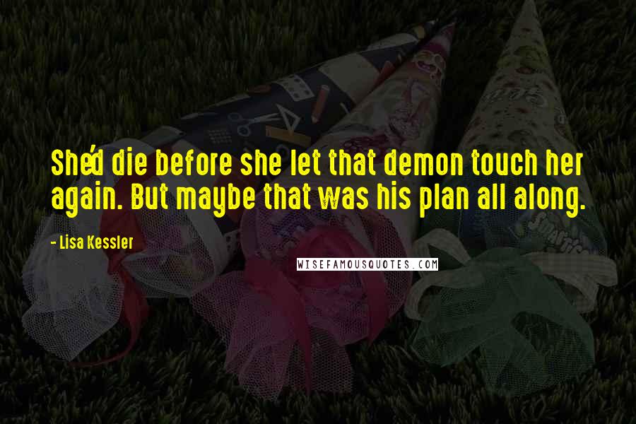 Lisa Kessler Quotes: She'd die before she let that demon touch her again. But maybe that was his plan all along.