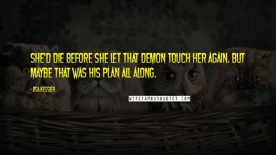 Lisa Kessler Quotes: She'd die before she let that demon touch her again. But maybe that was his plan all along.