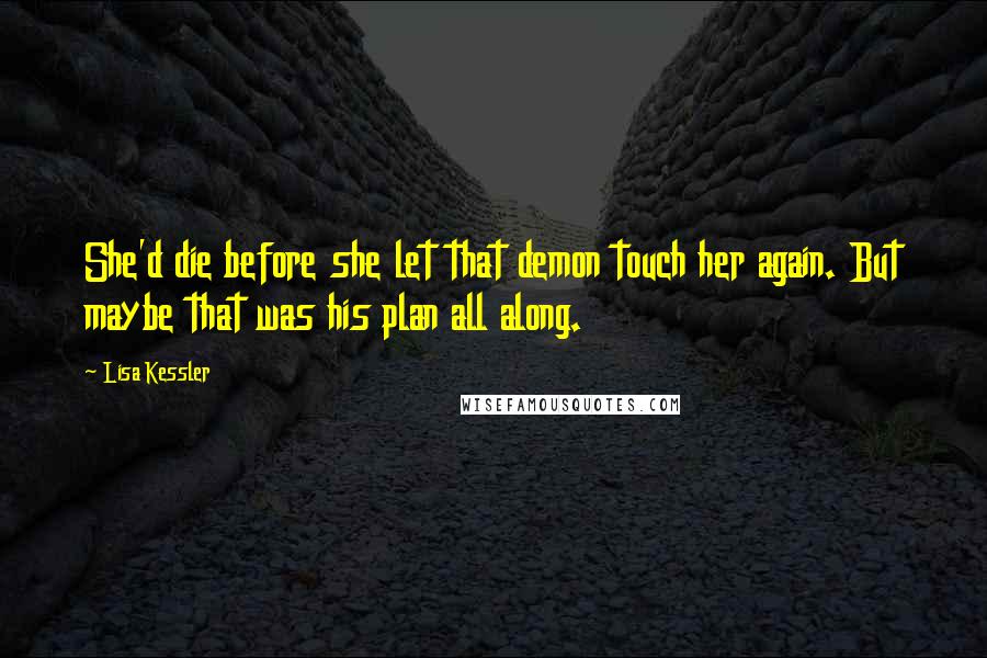 Lisa Kessler Quotes: She'd die before she let that demon touch her again. But maybe that was his plan all along.