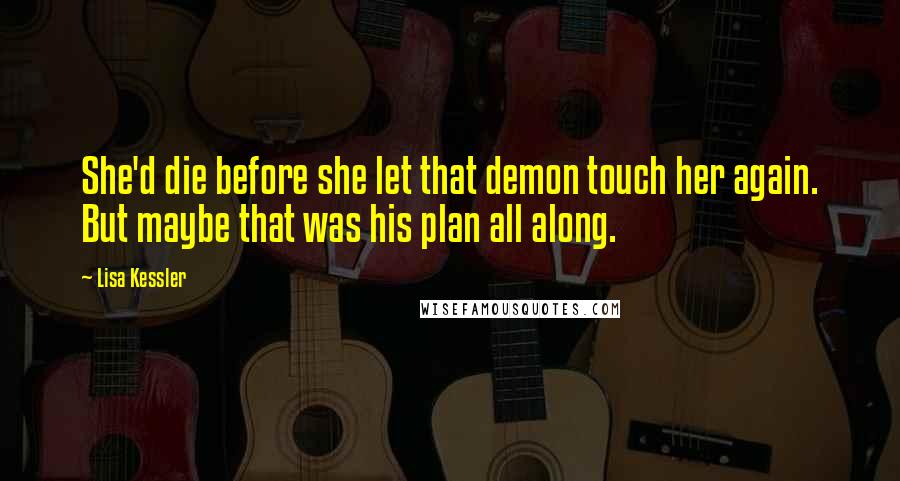 Lisa Kessler Quotes: She'd die before she let that demon touch her again. But maybe that was his plan all along.