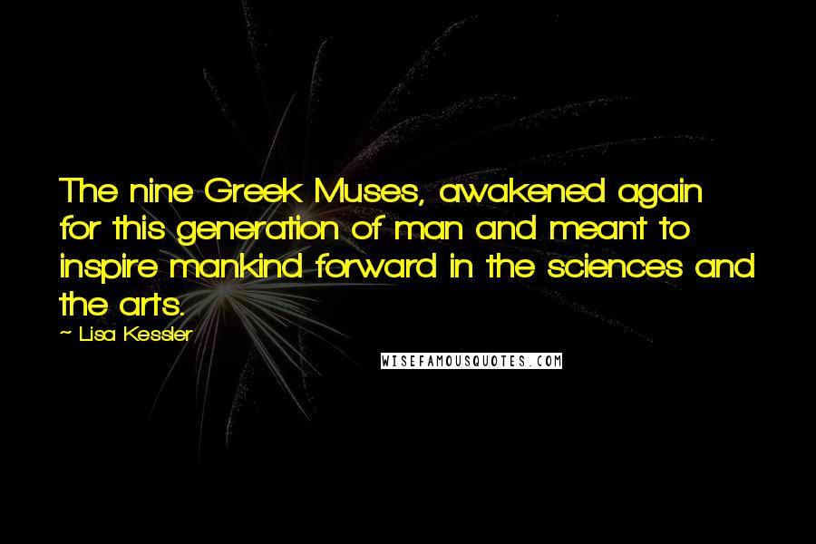 Lisa Kessler Quotes: The nine Greek Muses, awakened again for this generation of man and meant to inspire mankind forward in the sciences and the arts.