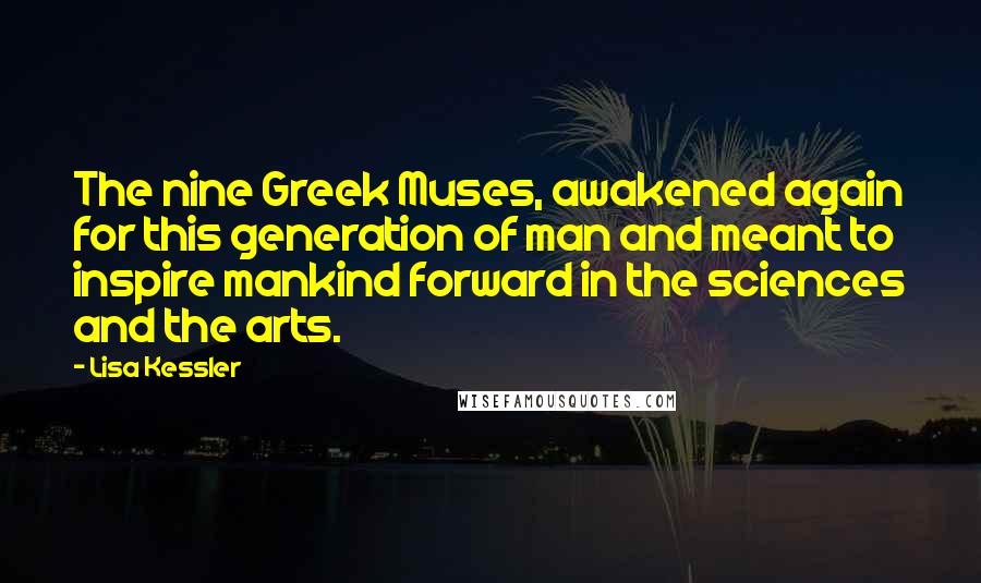 Lisa Kessler Quotes: The nine Greek Muses, awakened again for this generation of man and meant to inspire mankind forward in the sciences and the arts.