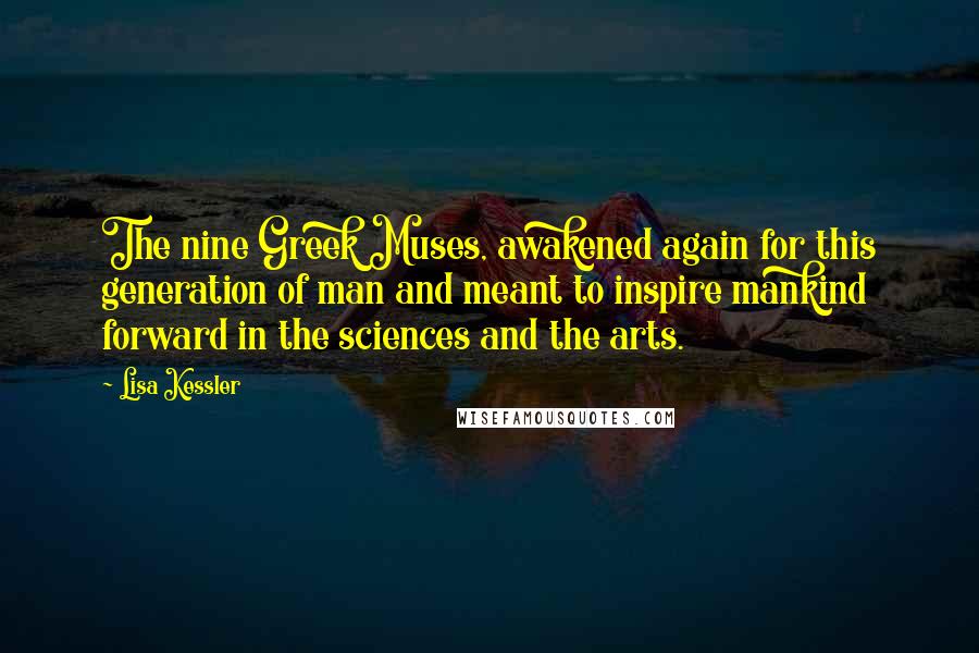 Lisa Kessler Quotes: The nine Greek Muses, awakened again for this generation of man and meant to inspire mankind forward in the sciences and the arts.