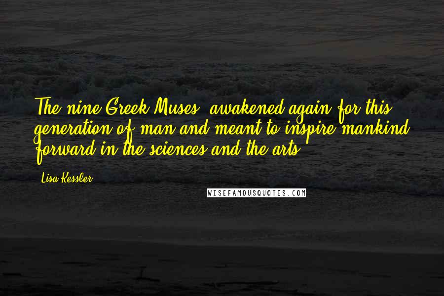 Lisa Kessler Quotes: The nine Greek Muses, awakened again for this generation of man and meant to inspire mankind forward in the sciences and the arts.