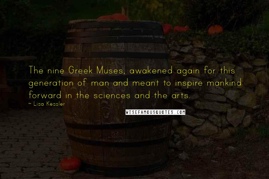 Lisa Kessler Quotes: The nine Greek Muses, awakened again for this generation of man and meant to inspire mankind forward in the sciences and the arts.