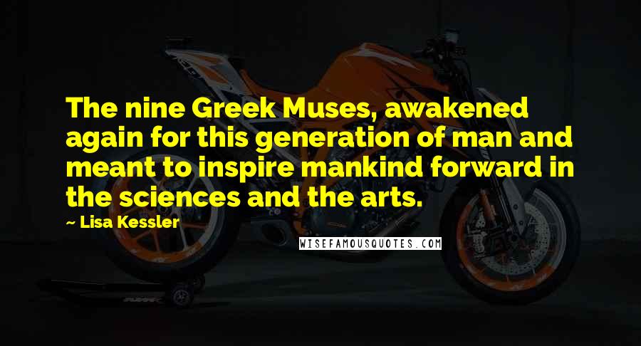 Lisa Kessler Quotes: The nine Greek Muses, awakened again for this generation of man and meant to inspire mankind forward in the sciences and the arts.