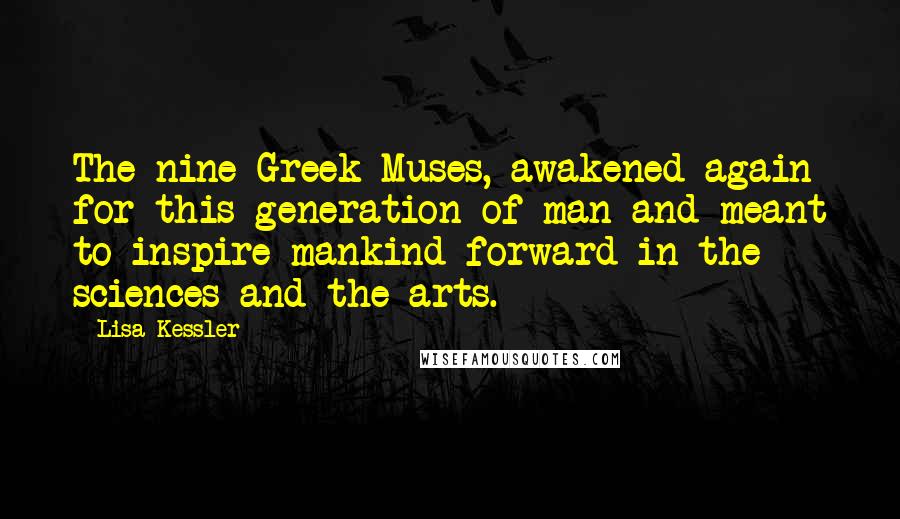 Lisa Kessler Quotes: The nine Greek Muses, awakened again for this generation of man and meant to inspire mankind forward in the sciences and the arts.