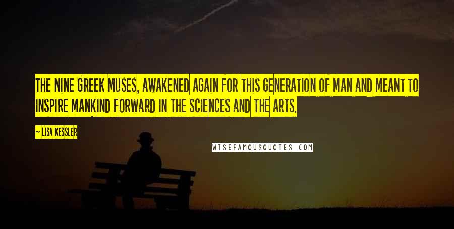 Lisa Kessler Quotes: The nine Greek Muses, awakened again for this generation of man and meant to inspire mankind forward in the sciences and the arts.