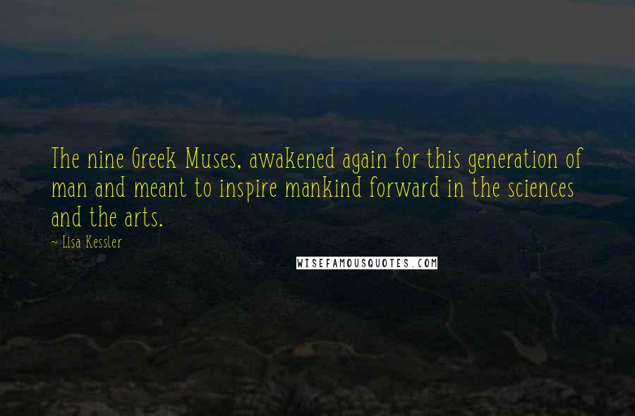 Lisa Kessler Quotes: The nine Greek Muses, awakened again for this generation of man and meant to inspire mankind forward in the sciences and the arts.