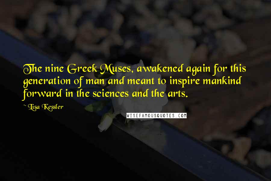 Lisa Kessler Quotes: The nine Greek Muses, awakened again for this generation of man and meant to inspire mankind forward in the sciences and the arts.