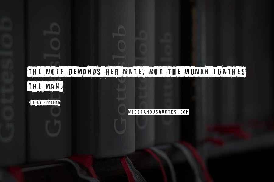 Lisa Kessler Quotes: The wolf demands her mate. But the woman loathes the man.