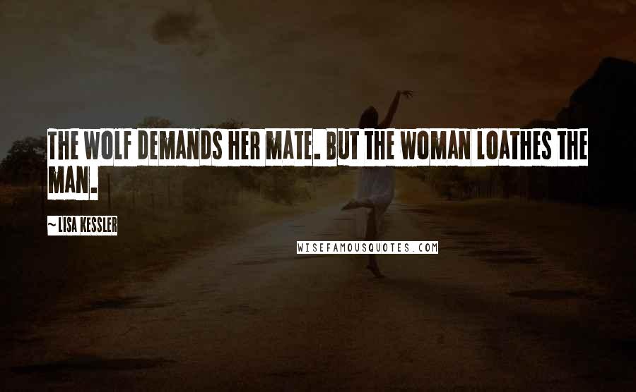 Lisa Kessler Quotes: The wolf demands her mate. But the woman loathes the man.