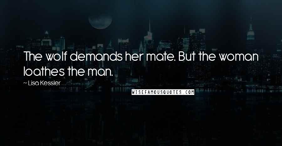 Lisa Kessler Quotes: The wolf demands her mate. But the woman loathes the man.