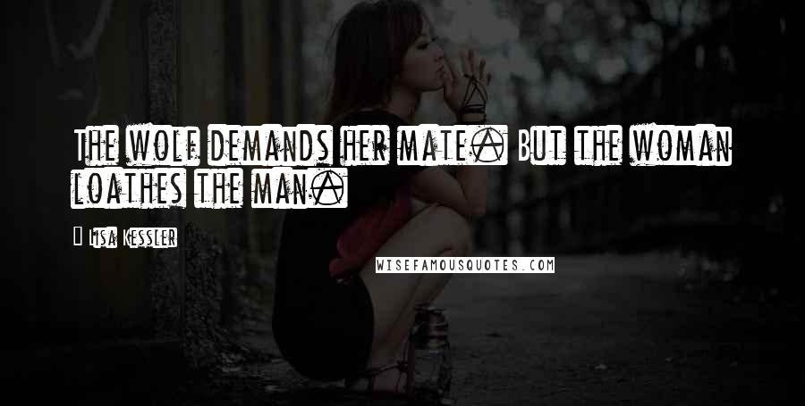 Lisa Kessler Quotes: The wolf demands her mate. But the woman loathes the man.