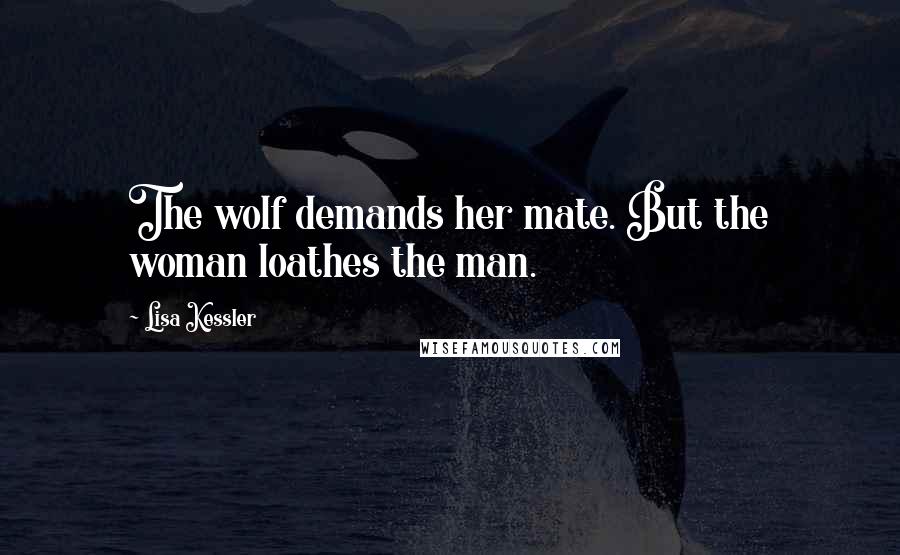 Lisa Kessler Quotes: The wolf demands her mate. But the woman loathes the man.