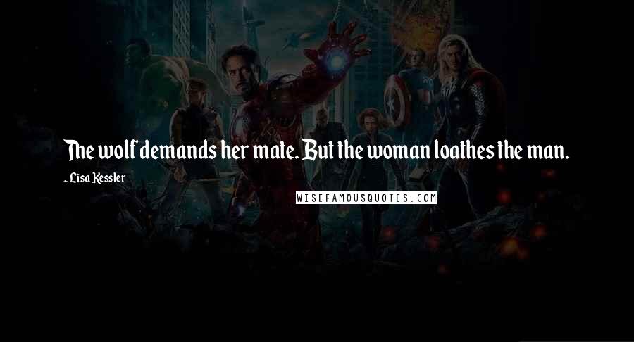 Lisa Kessler Quotes: The wolf demands her mate. But the woman loathes the man.