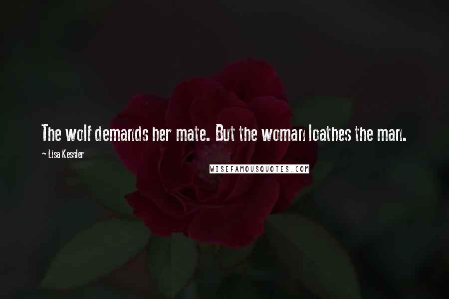 Lisa Kessler Quotes: The wolf demands her mate. But the woman loathes the man.