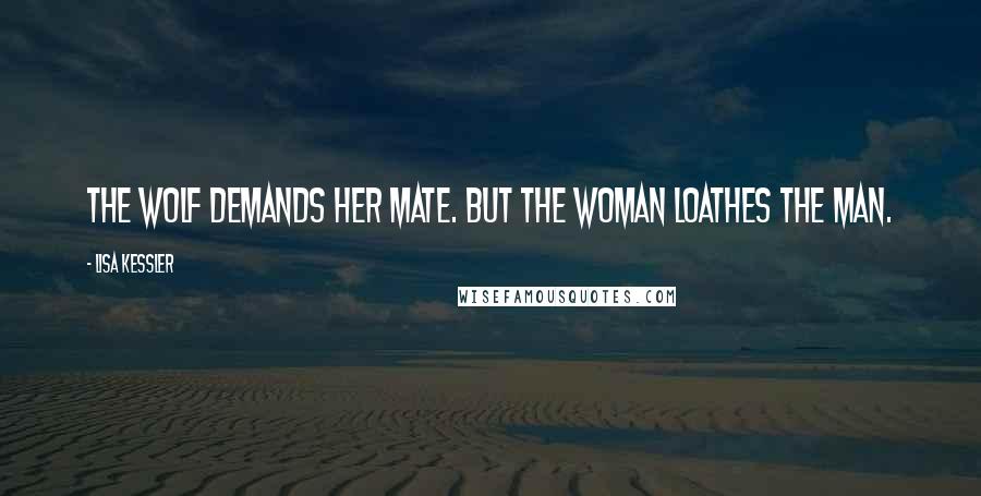 Lisa Kessler Quotes: The wolf demands her mate. But the woman loathes the man.