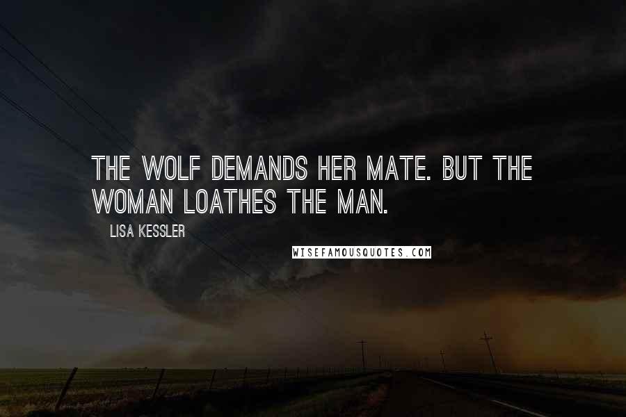 Lisa Kessler Quotes: The wolf demands her mate. But the woman loathes the man.