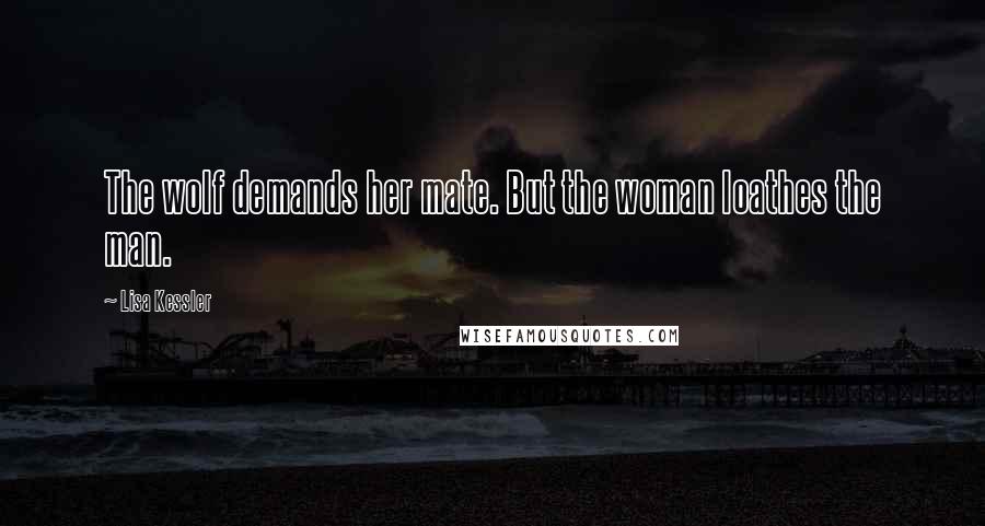 Lisa Kessler Quotes: The wolf demands her mate. But the woman loathes the man.