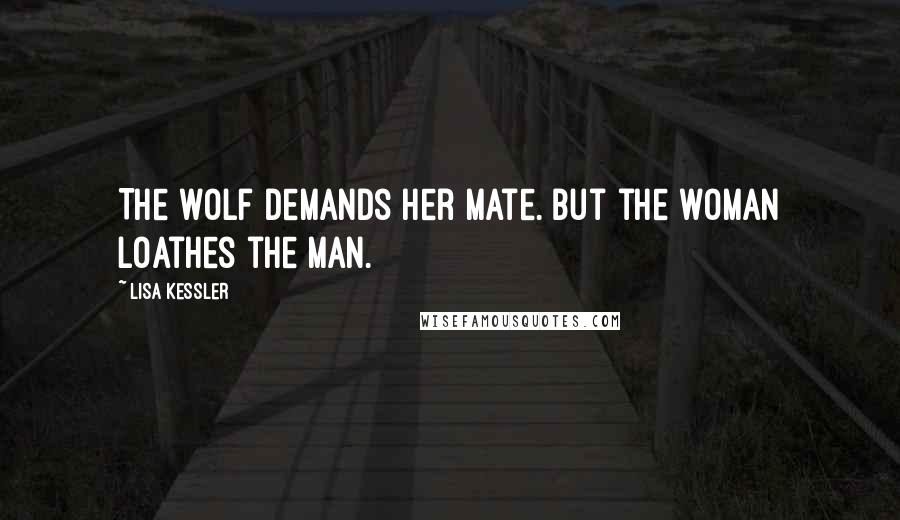 Lisa Kessler Quotes: The wolf demands her mate. But the woman loathes the man.