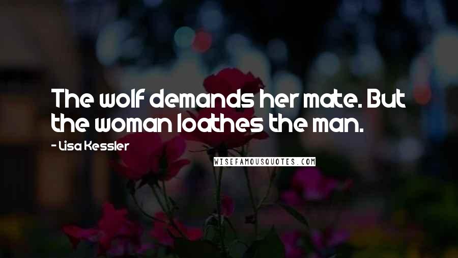 Lisa Kessler Quotes: The wolf demands her mate. But the woman loathes the man.
