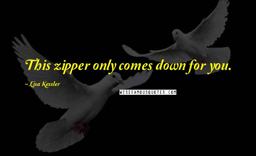Lisa Kessler Quotes: This zipper only comes down for you.
