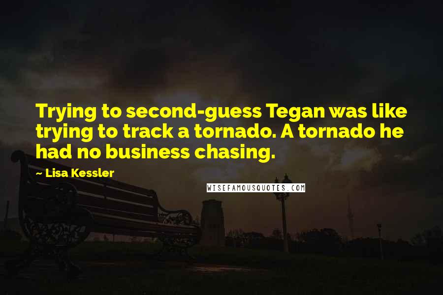 Lisa Kessler Quotes: Trying to second-guess Tegan was like trying to track a tornado. A tornado he had no business chasing.